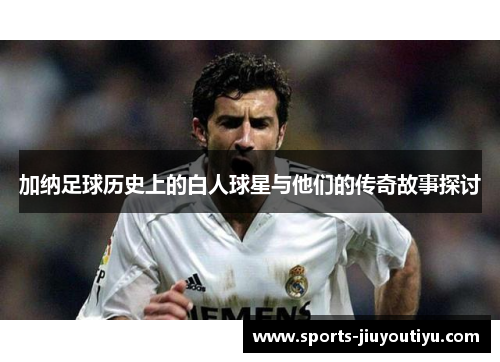 加纳足球历史上的白人球星与他们的传奇故事探讨