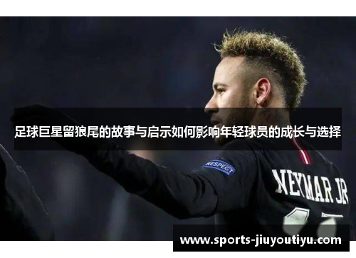 足球巨星留狼尾的故事与启示如何影响年轻球员的成长与选择
