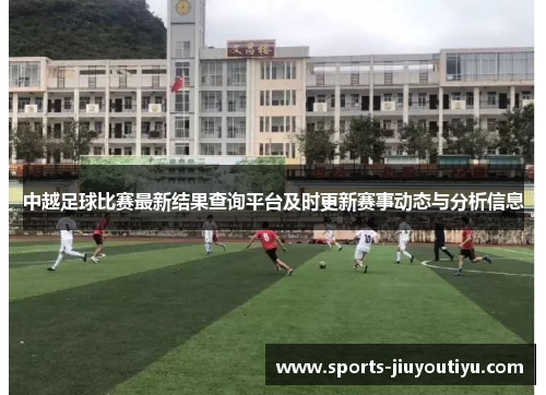 中越足球比赛最新结果查询平台及时更新赛事动态与分析信息