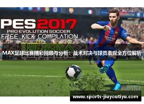 MAX足球比赛精彩回顾与分析：战术对决与球员表现全方位解析