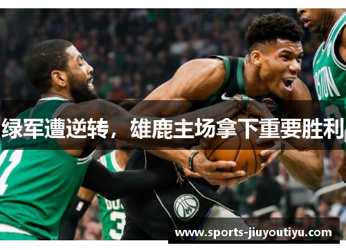 绿军遭逆转，雄鹿主场拿下重要胜利