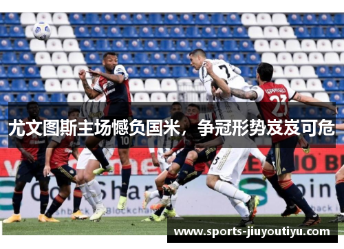 尤文图斯主场憾负国米，争冠形势岌岌可危