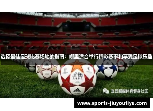 选择最佳足球比赛场地的指南：哪里适合举行精彩赛事和享受足球乐趣